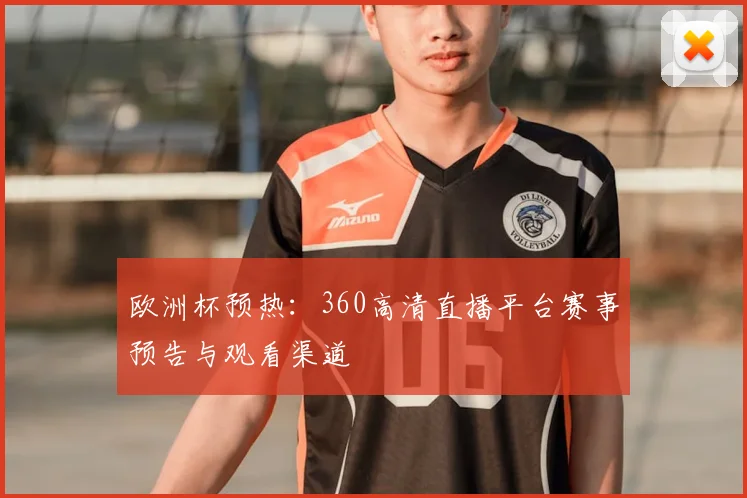 欧洲杯预热：360高清直播平台赛事预告与观看渠道
